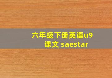 六年级下册英语u9课文 saestar